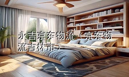 永吉京东物流(京东物流吉林市)