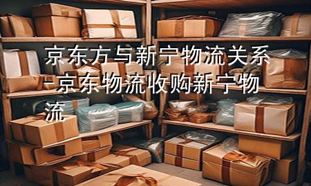 京东方与新宁物流关系-京东物流收购新宁物流
