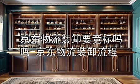 京东物流装卸要竞标吗吗-京东物流装卸流程