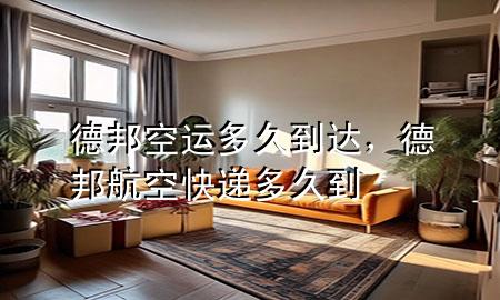德邦空运多久到达,德邦航空快递多久到