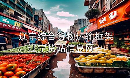 辽宁综合货物运输框架,辽宁货站信息网