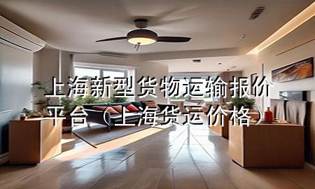 上海新型货物运输报价平台(上海货运价格)
