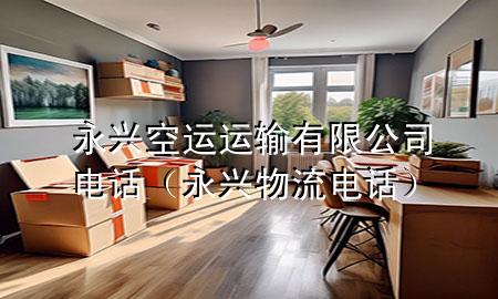 永兴空运运输有限公司电话(永兴物流电话)
