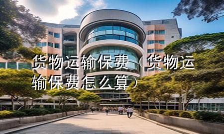 货物运输保费(货物运输保费怎么算)