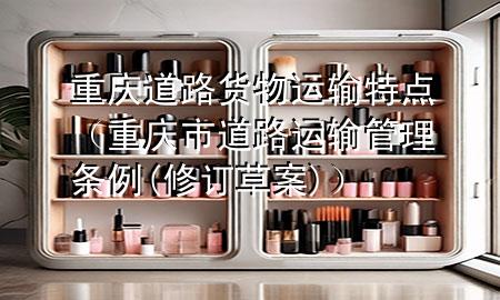 重庆道路货物运输特点(重庆市道路运输管理条例(修订草案))