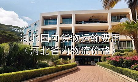河北国内货物运输费用(河北省内物流价格)