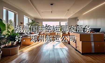 湖州国际空运哪家服务好,湖州航运公司