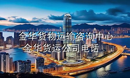 金华货物运输咨询中心-金华货运公司电话