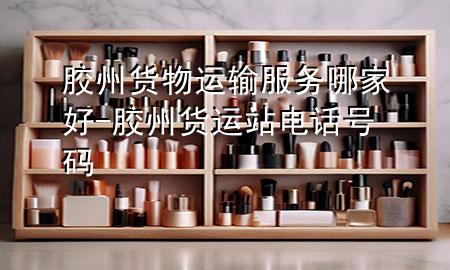 胶州货物运输服务哪家好-胶州货运站电话号码