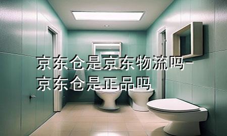 京东仓是京东物流吗-京东仓是正品吗