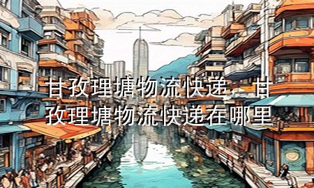 甘孜理塘物流快递,甘孜理塘物流快递在哪里