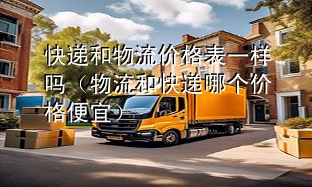 快递和物流价格表一样吗(物流和快递哪个价格便宜)