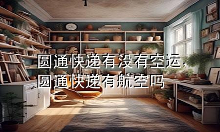 圆通快递有没有空运,圆通快递有航空吗