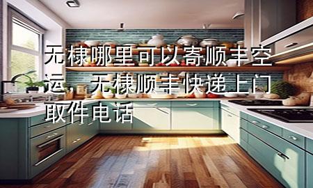 无棣哪里可以寄顺丰空运,无棣顺丰快递上门取件电话