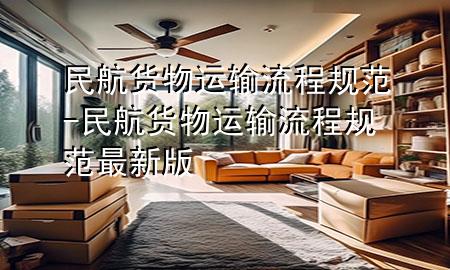 民航货物运输流程规范-民航货物运输流程规范最新版