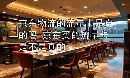 京东物流的流量卡是真的吗-京东买的流量卡是不是真的