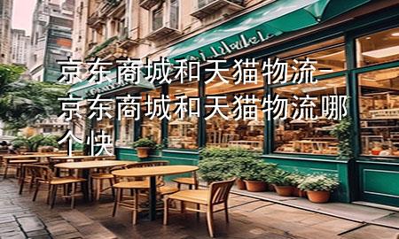 京东商城和天猫物流-京东商城和天猫物流哪个快