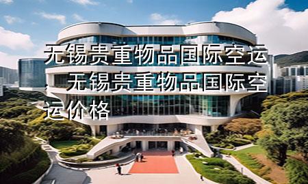 无锡贵重物品国际空运,无锡贵重物品国际空运价格