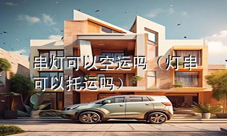 串灯可以空运吗(灯串可以托运吗)