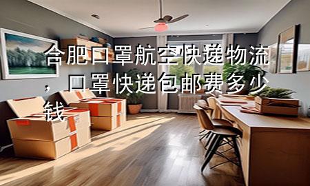 合肥口罩航空快递物流,口罩快递包邮费多少钱