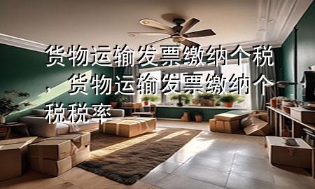 货物运输发票缴纳个税,货物运输发票缴纳个税税率