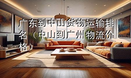 广东到中山货物运输排名(中山到广州物流价格)