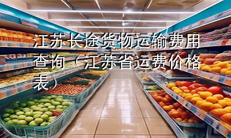 江苏长途货物运输费用查询(江苏省运费价格表)