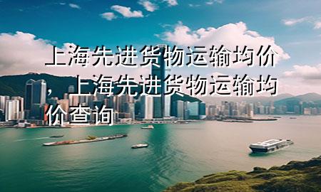 上海先进货物运输均价,上海先进货物运输均价查询