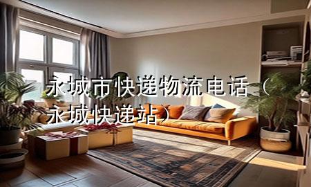 永城市快递物流电话(永城快递站)