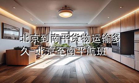 北京到南平货物运输多久-北京至南平航班