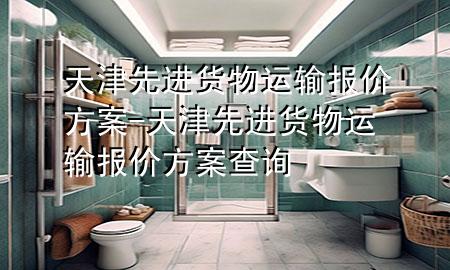 天津先进货物运输报价方案-天津先进货物运输报价方案查询