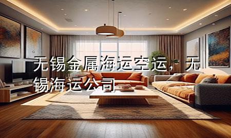 无锡金属海运空运,无锡海运公司