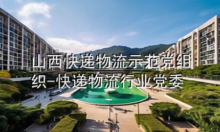 山西快递物流示范党组织-快递物流行业党委