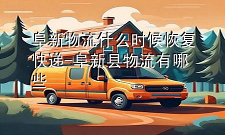 阜新物流什么时候恢复快递-阜新县物流有哪些