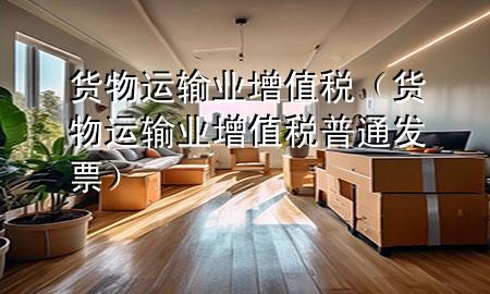 货物运输业增值税(货物运输业增值税普通发票)