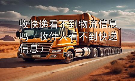 收快递看不到物流信息吗(收件人看不到快递信息)