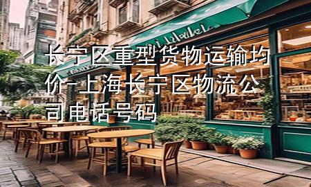 长宁区重型货物运输均价-上海长宁区物流公司电话号码