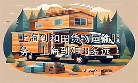 上海到和田货物运输服务,上海到和田多远