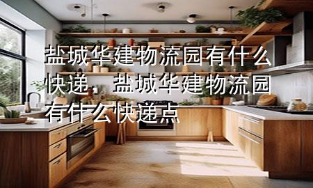 盐城华建物流园有什么快递,盐城华建物流园有什么快递点