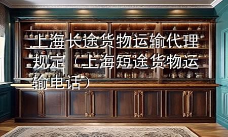 上海长途货物运输代理规定(上海短途货物运输电话)