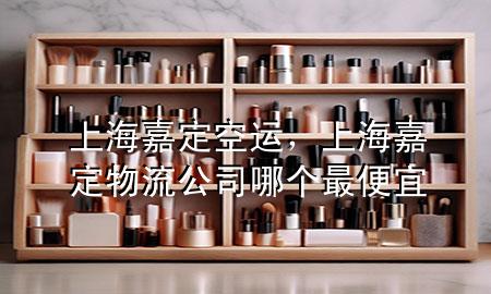 上海嘉定空运，上海嘉定物流公司哪个最便宜
