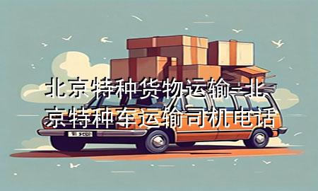 北京特种货物运输-北京特种车运输司机电话