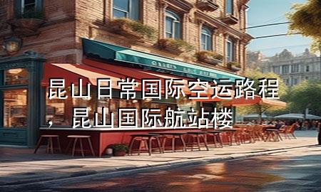 昆山日常国际空运路程，昆山国际航站楼