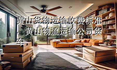 黄山货物运输收费标准,黄山物流运输公司货车