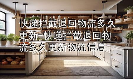 快递拦截退回物流多久更新-快递拦截退回物流多久更新物流信息