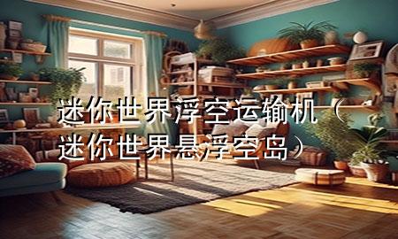 迷你世界浮空运输机(迷你世界悬浮空岛)