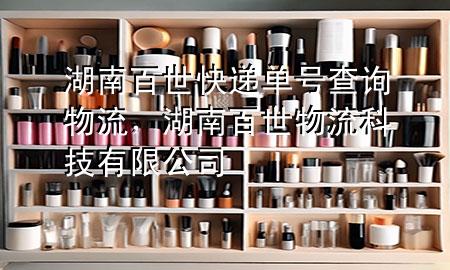 湖南百世快递单号查询物流，湖南百世物流科技有限公司