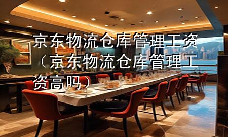 京东物流仓库管理工资(京东物流仓库管理工资高吗)