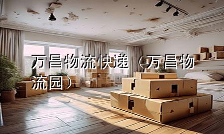 万昌物流快递(万昌物流园)