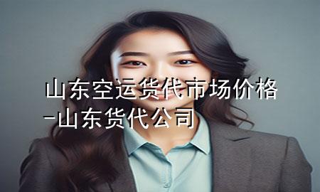 山东空运货代市场价格-山东货代公司